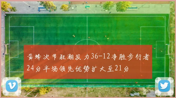 黄蜂次节狂潮发力36-12净胜步行者24分半场领先优势扩大至21分