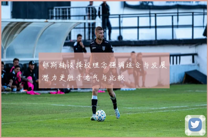 郇斯楠谈择校理念强调适合与发展潜力更胜于名气与比较