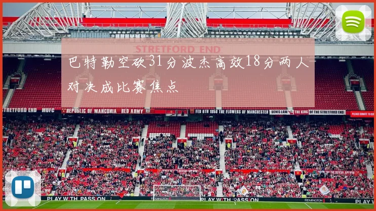 巴特勒空砍31分波杰高效18分两人对决成比赛焦点