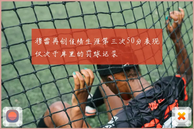 穆雷再创佳绩生涯第三次50分表现仅次于库里的罚球记录