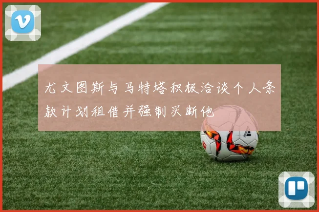 尤文图斯与马特塔积极洽谈个人条款计划租借并强制买断他